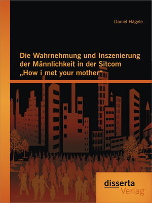 cover image of Die Wahrnehmung und Inszenierung der Männlichkeit in der Sitcom "How i met your mother"